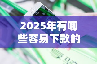 2025年有哪些容易下款的口子，分享5个黑户花户下款的口子2025