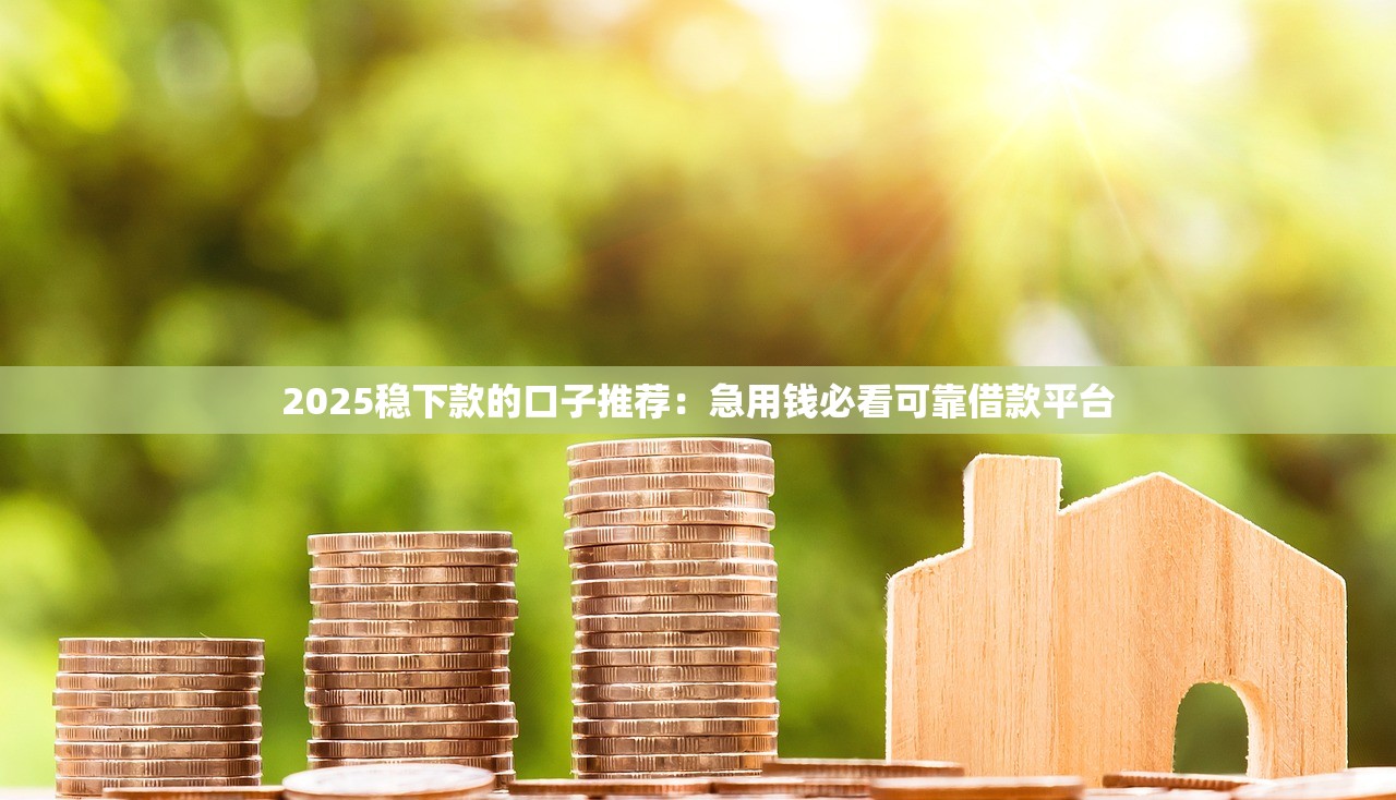 2025下款贴吧真实评测：5家高通过率贷款平台避坑指南