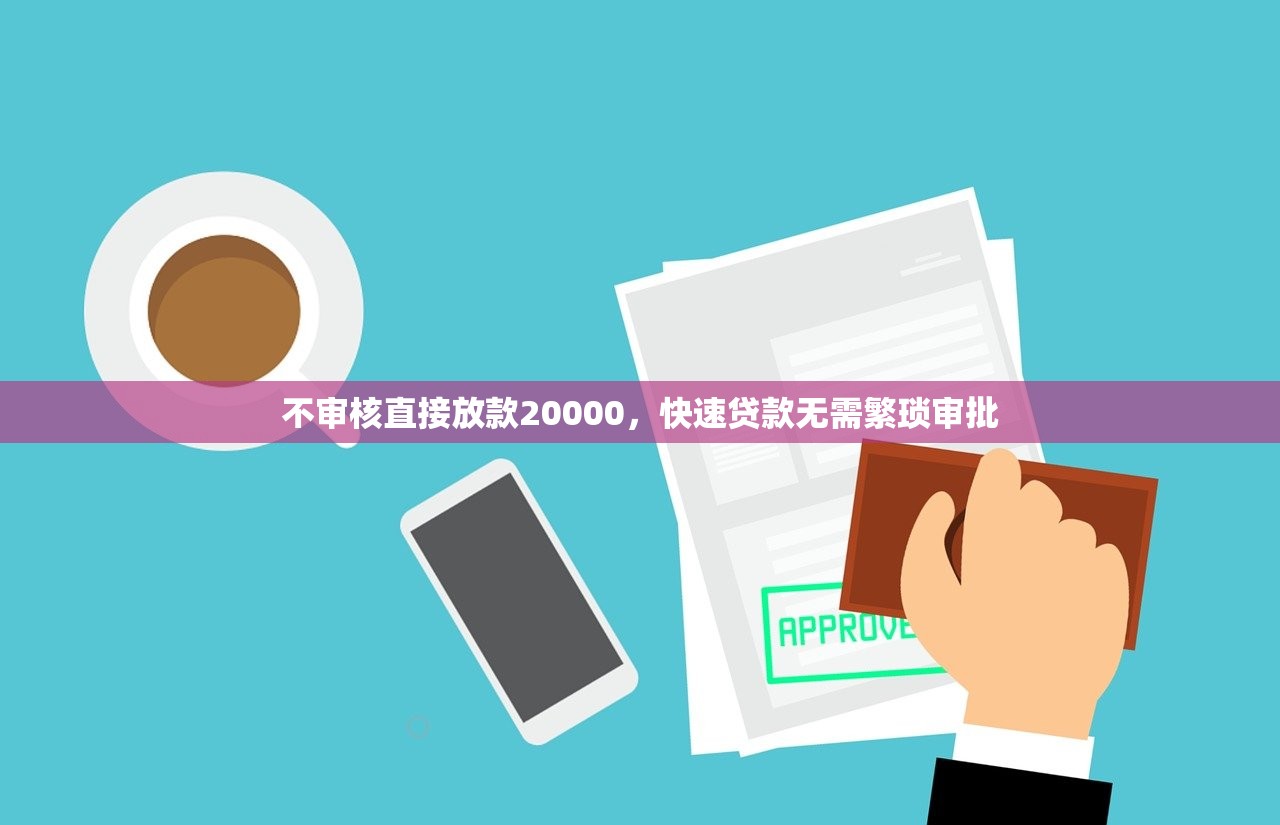 不审核直接放款20000，快速贷款无需繁琐审批