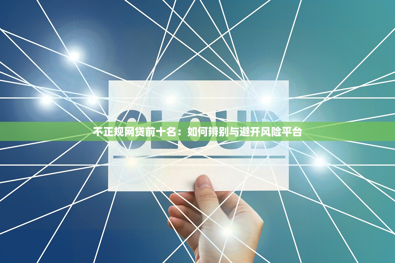 不正规网贷前十名：如何辨别与避开风险平台