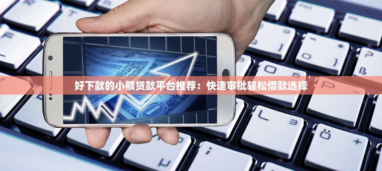 2025年好下款的平台合集有哪些？整合5个值得信赖的借贷平台