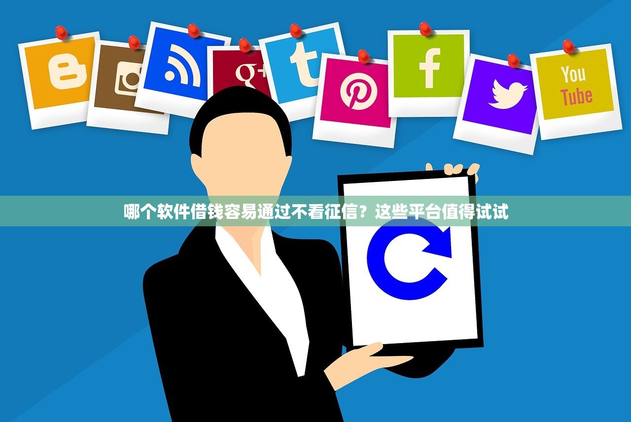 哪个软件借钱容易通过不看征信？这些平台值得试试