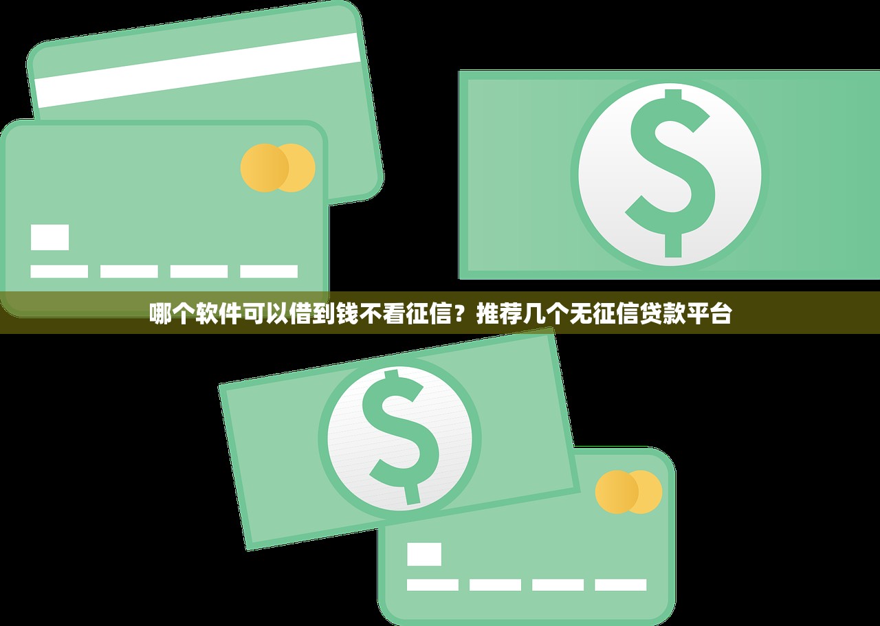 哪个软件可以借到钱不看征信？推荐几个无征信贷款平台