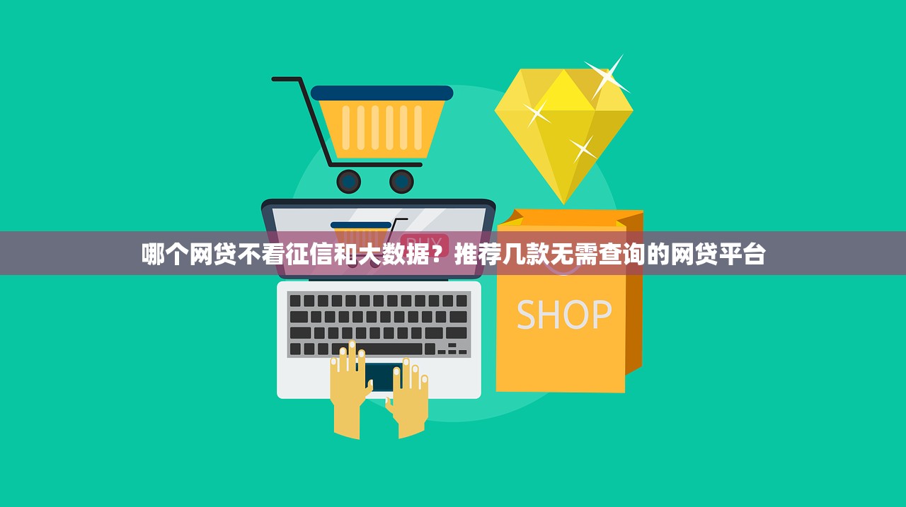 哪个网贷不看征信和大数据？推荐几款无需查询的网贷平台