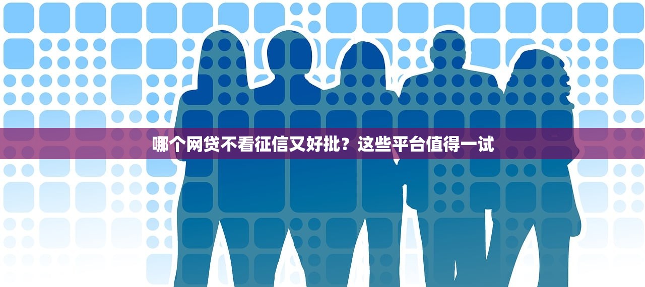 哪个网贷不看征信又好批？这些平台值得一试
