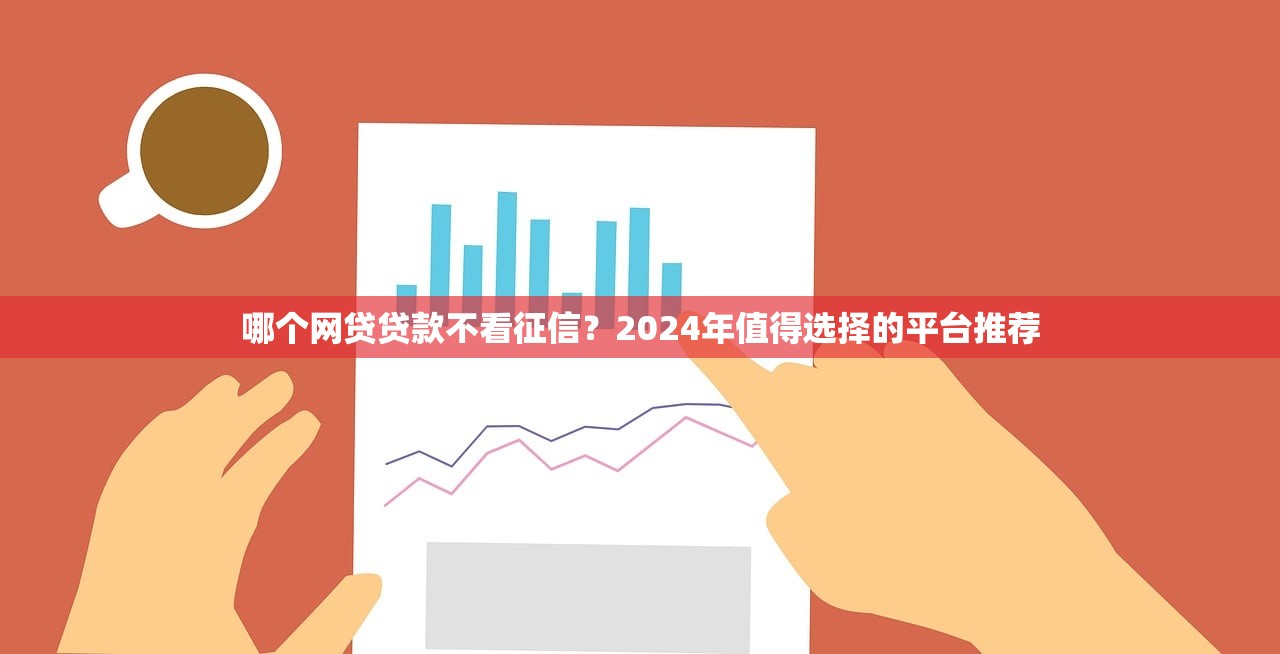 哪个网贷贷款不看征信？2024年值得选择的平台推荐