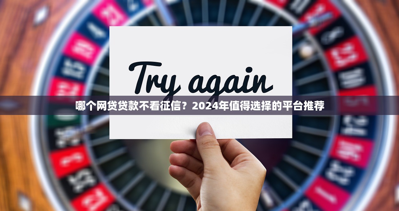 哪个网贷贷款不看征信？2024年值得选择的平台推荐