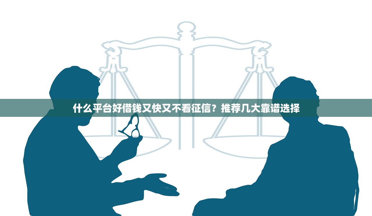 什么平台好借钱又快又不看征信？推荐几大靠谱选择