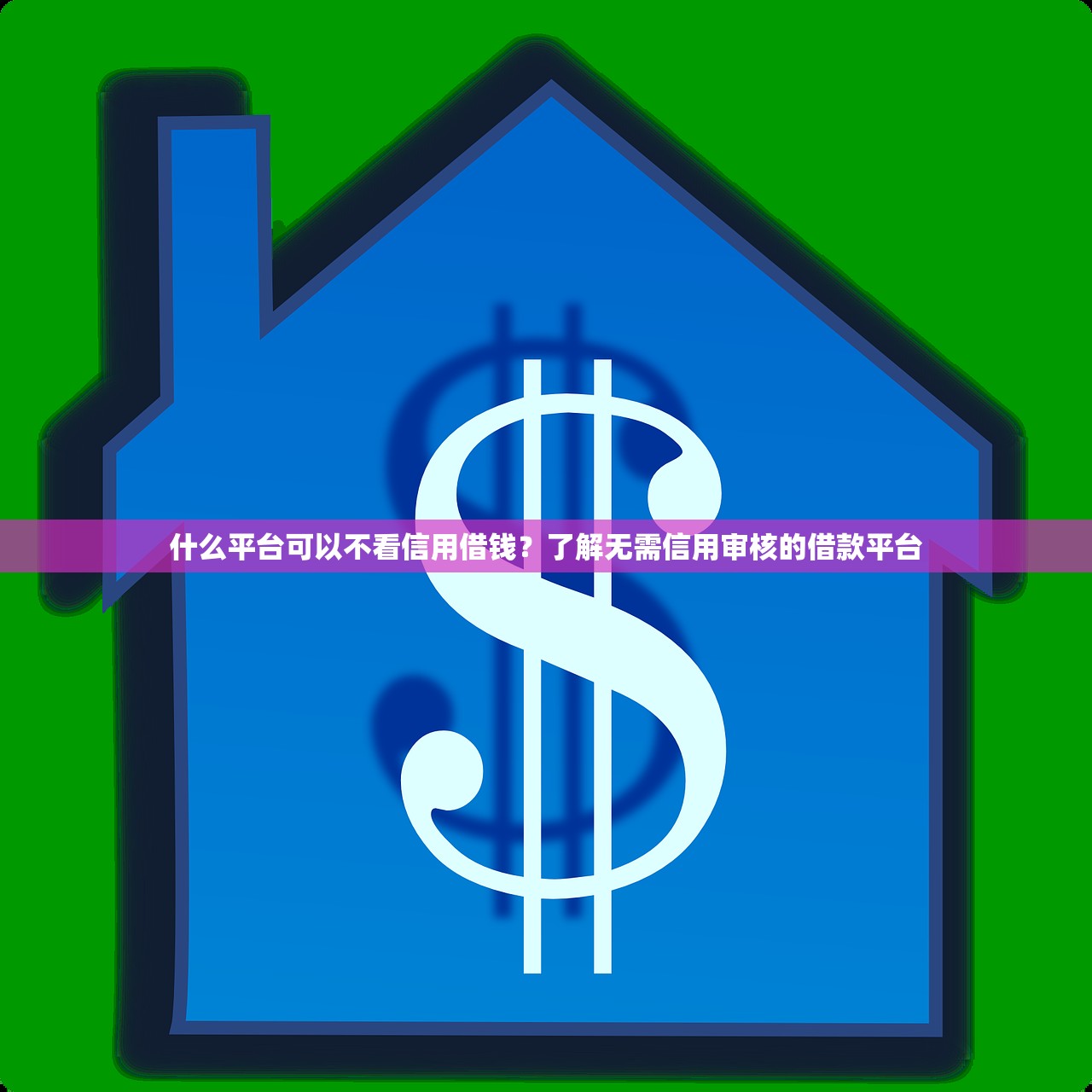 什么平台可以不看信用借钱？了解无需信用审核的借款平台