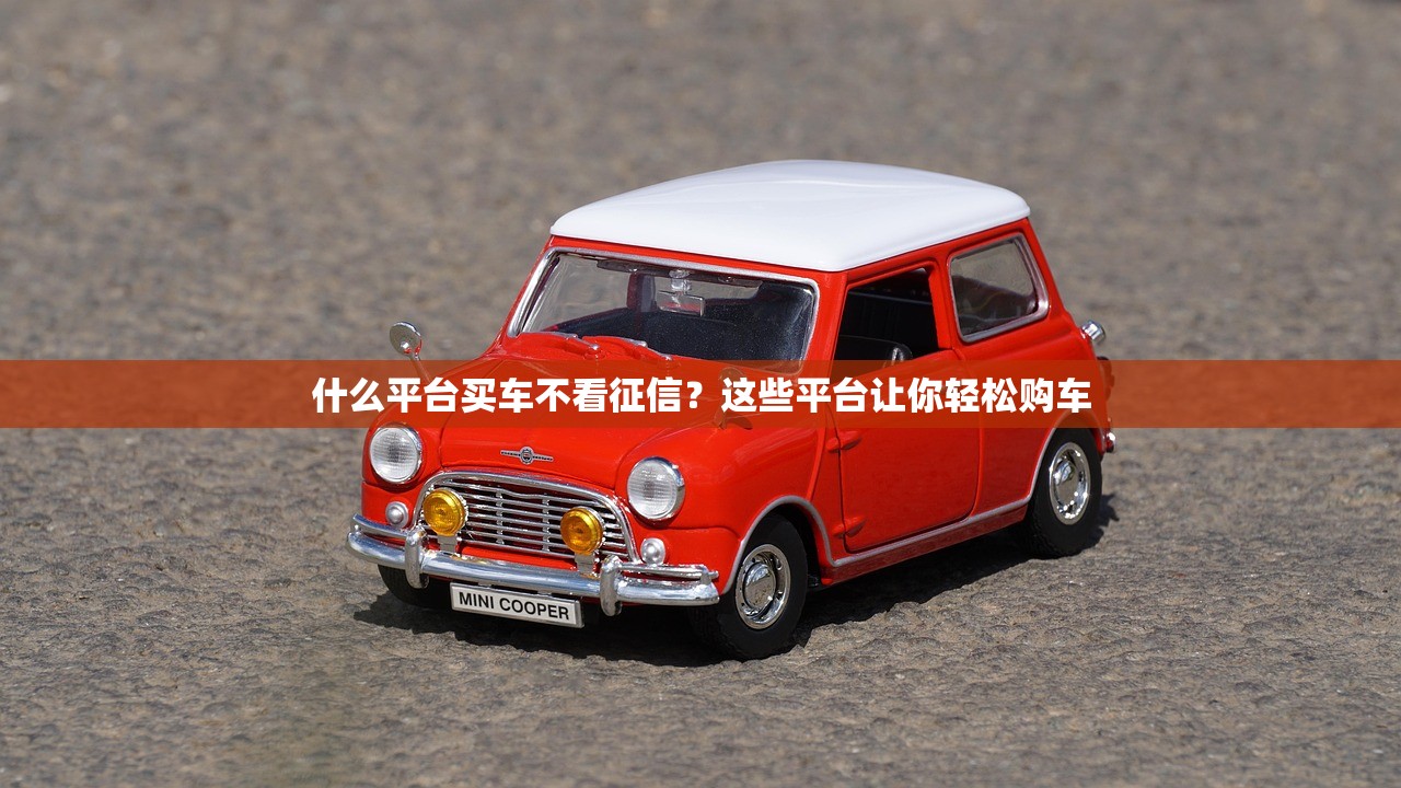 什么平台买车不看征信？这些平台让你轻松购车