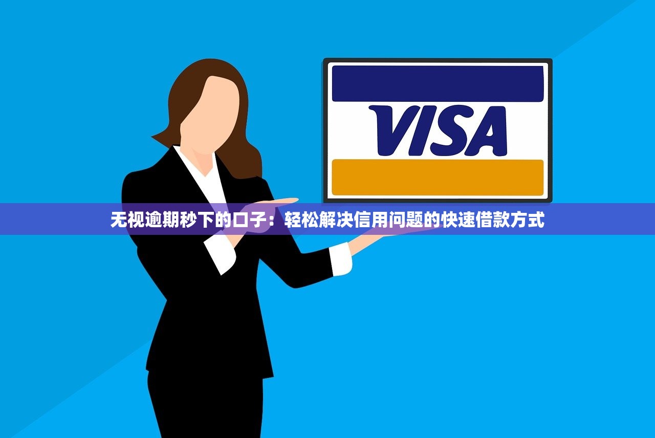 无视逾期秒下的口子：轻松解决信用问题的快速借款方式
