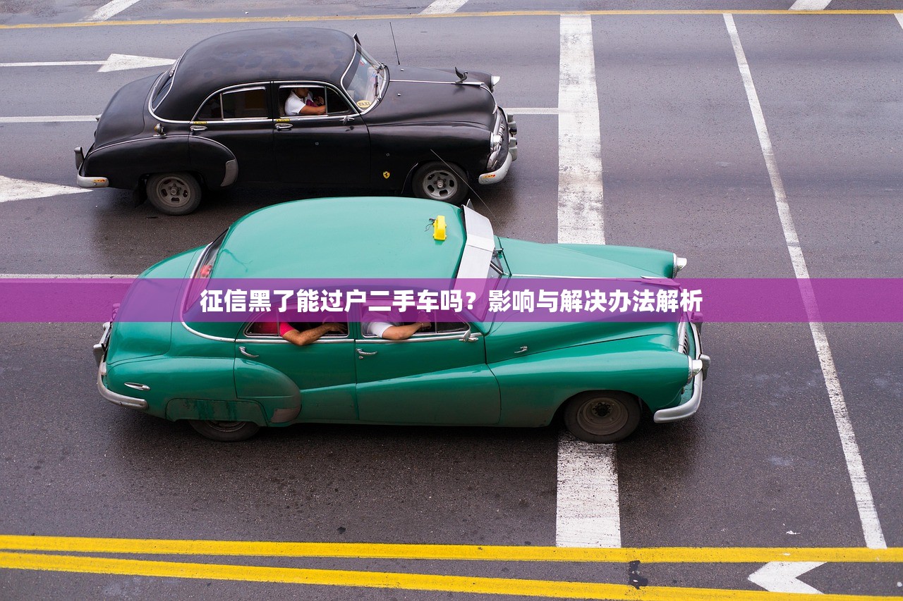 征信黑了能过户二手车吗？影响与解决办法解析
