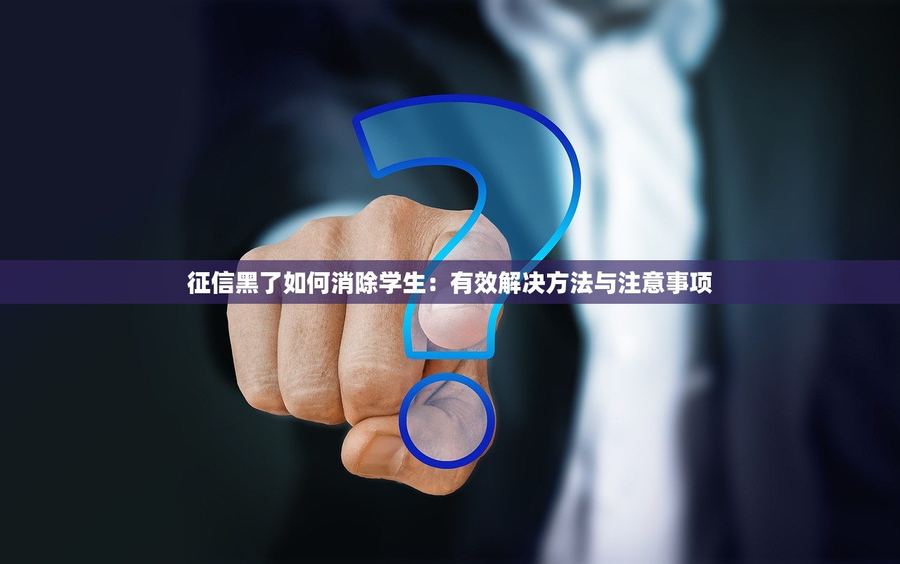 征信黑了如何消除学生：有效解决方法与注意事项
