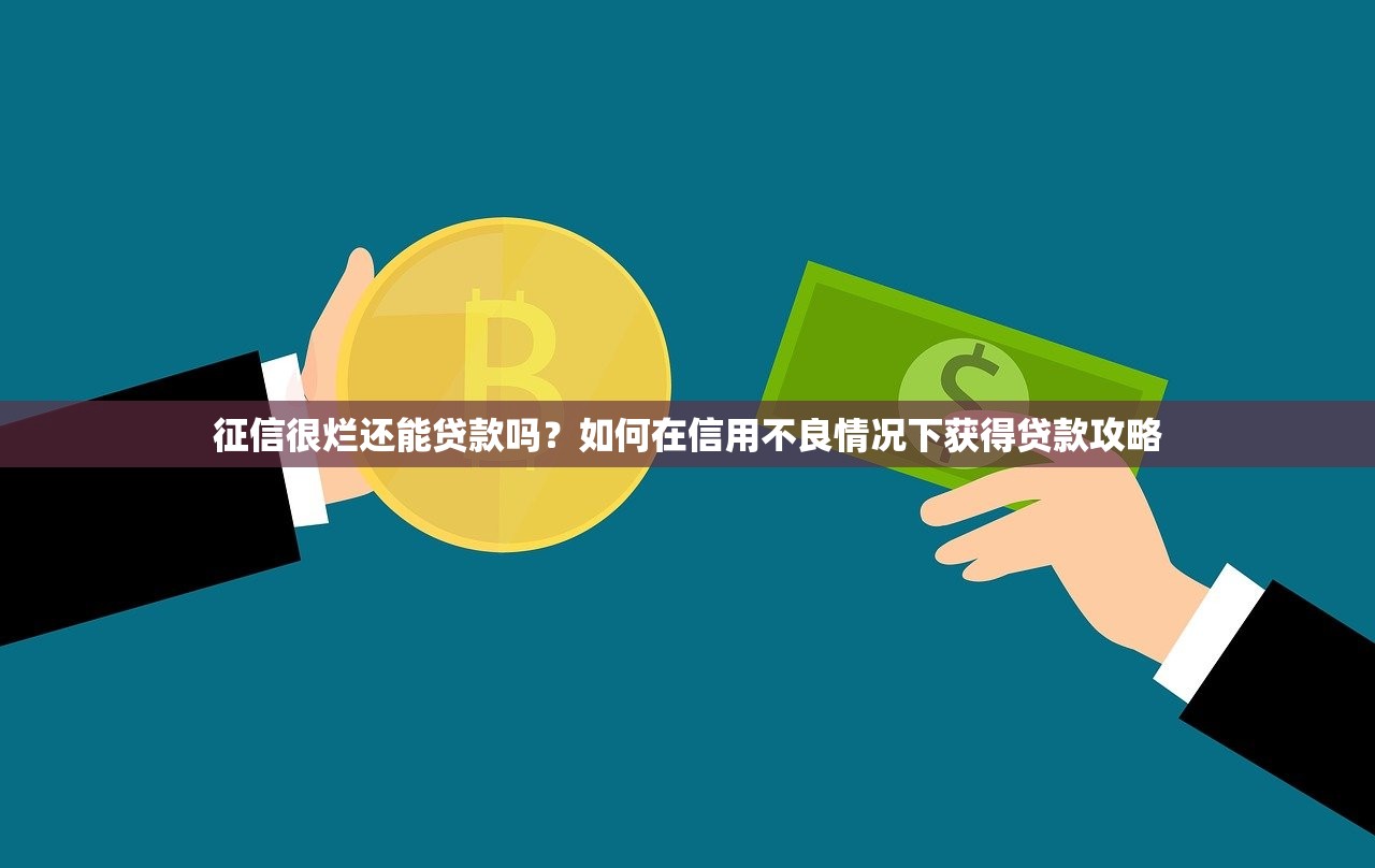 征信很烂还能贷款吗?如何在信用不良情况下获得贷款攻略 征信很烂还能贷款吗?如何在信用不良情况下获得贷款攻略