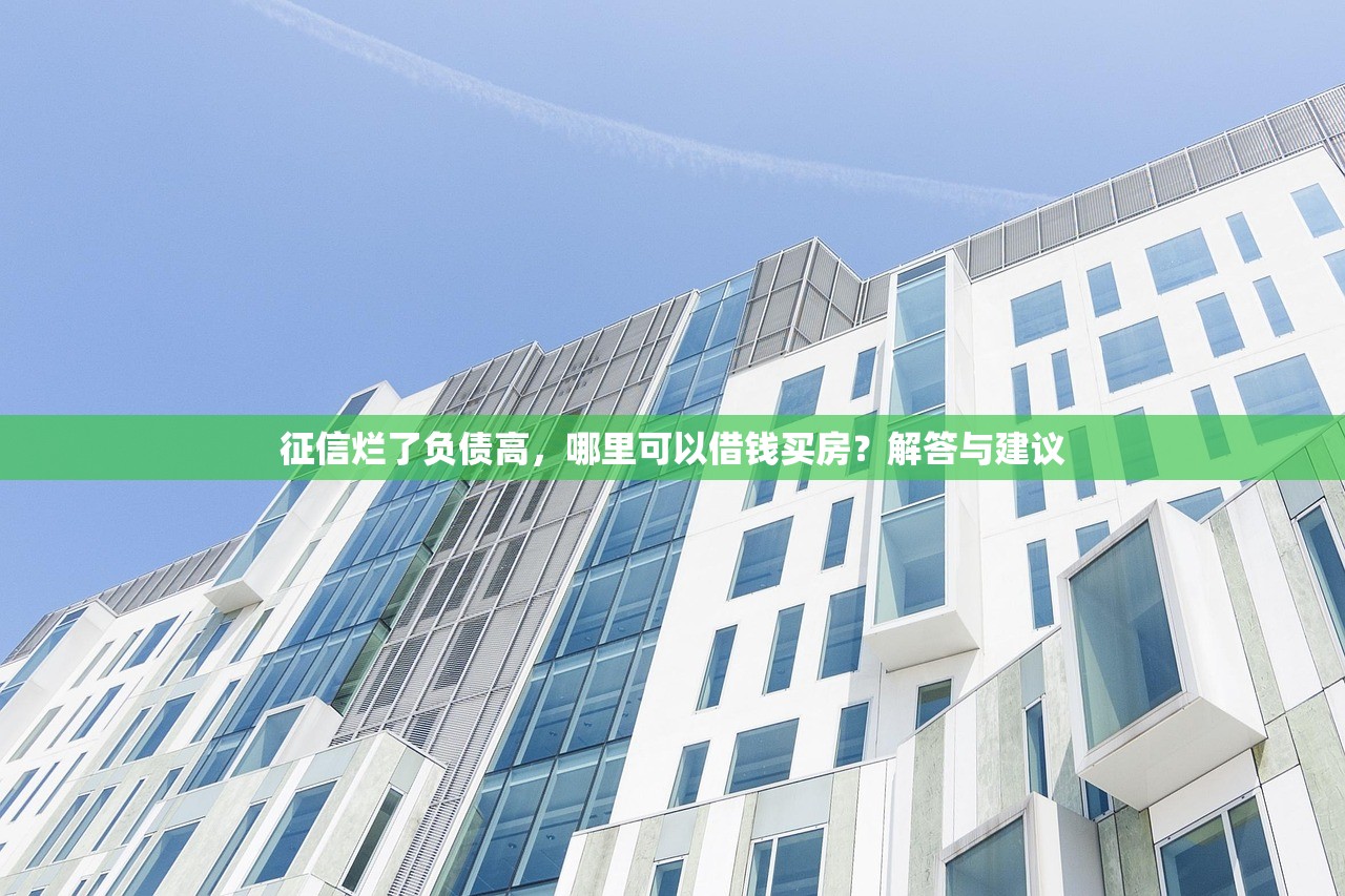 征信烂了负债高,哪里可以借钱买房?解答与建议 征信烂了负债高,哪里可以借钱买房?解答与建议