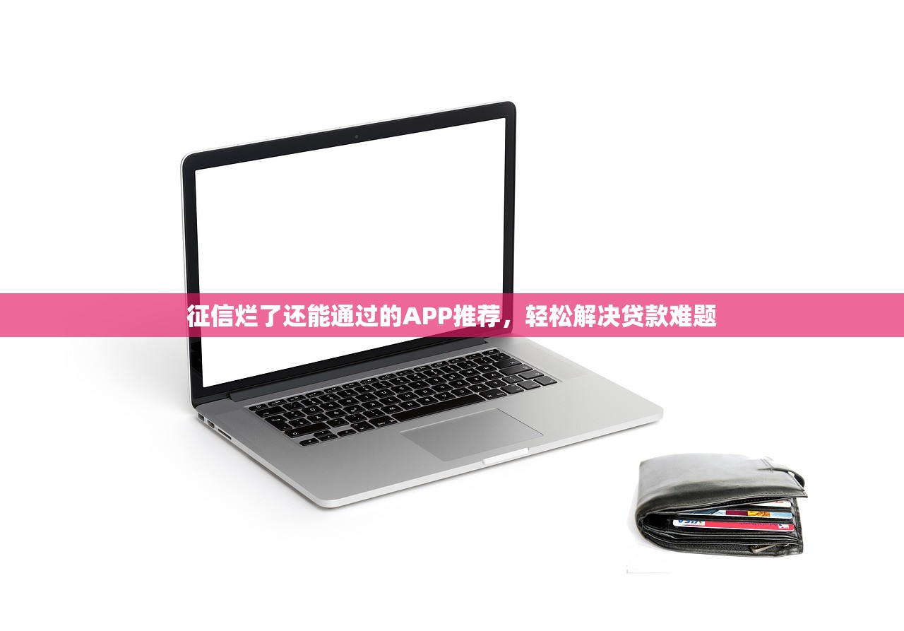 征信烂了还能通过的APP推荐,轻松解决贷款难题 征信烂了还能通过的APP推荐,轻松解决贷款难题
