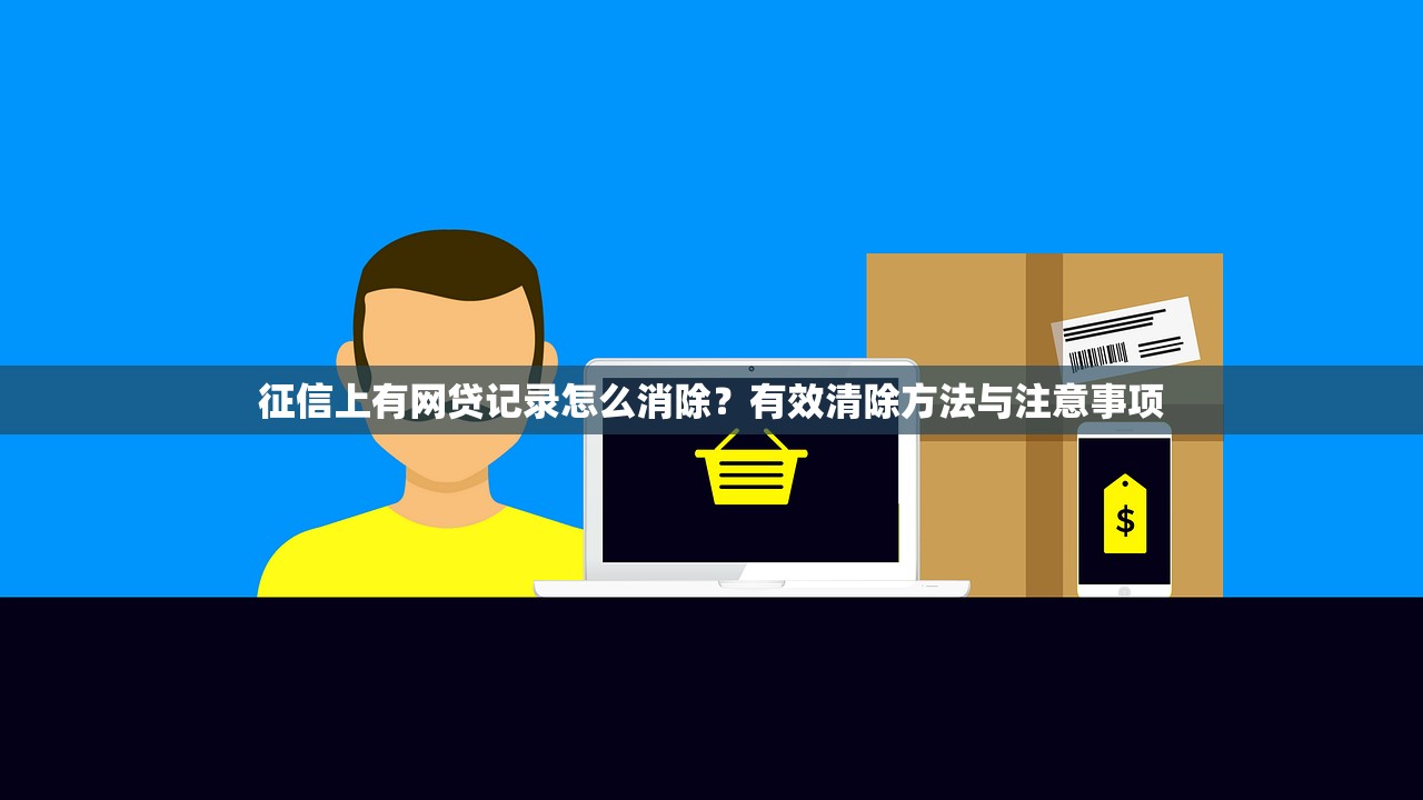 征信上有网贷记录怎么消除？有效清除方法与注意事项