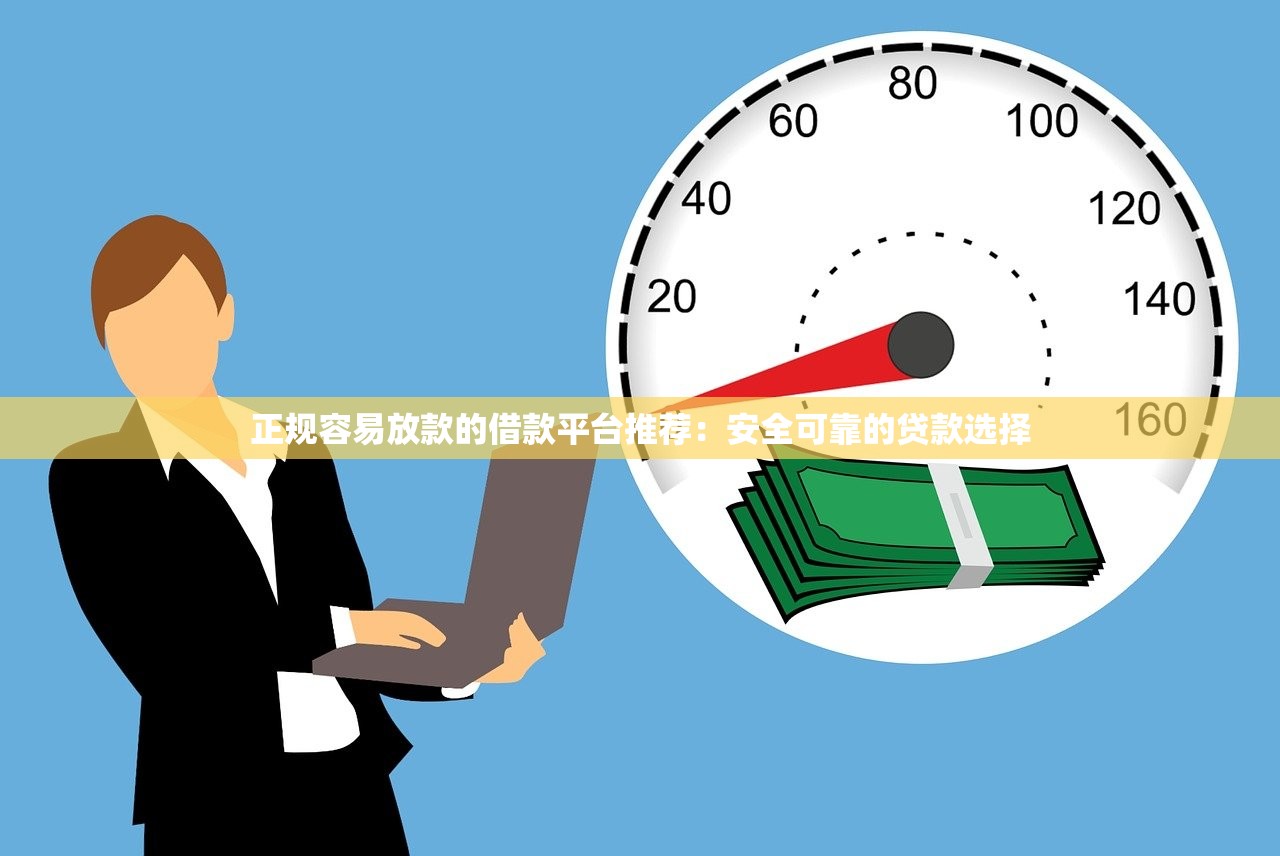 正规容易放款的借款平台推荐：安全可靠的贷款选择