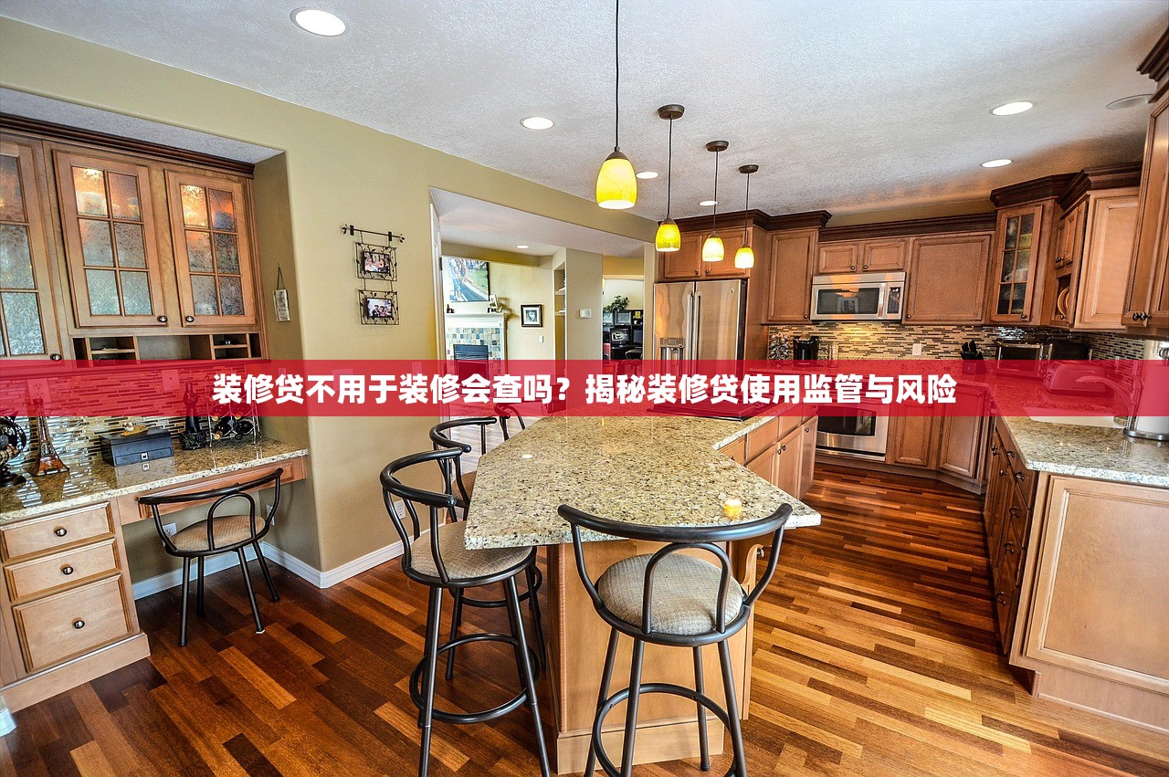 装修贷不用于装修会查吗？揭秘装修贷使用监管与风险