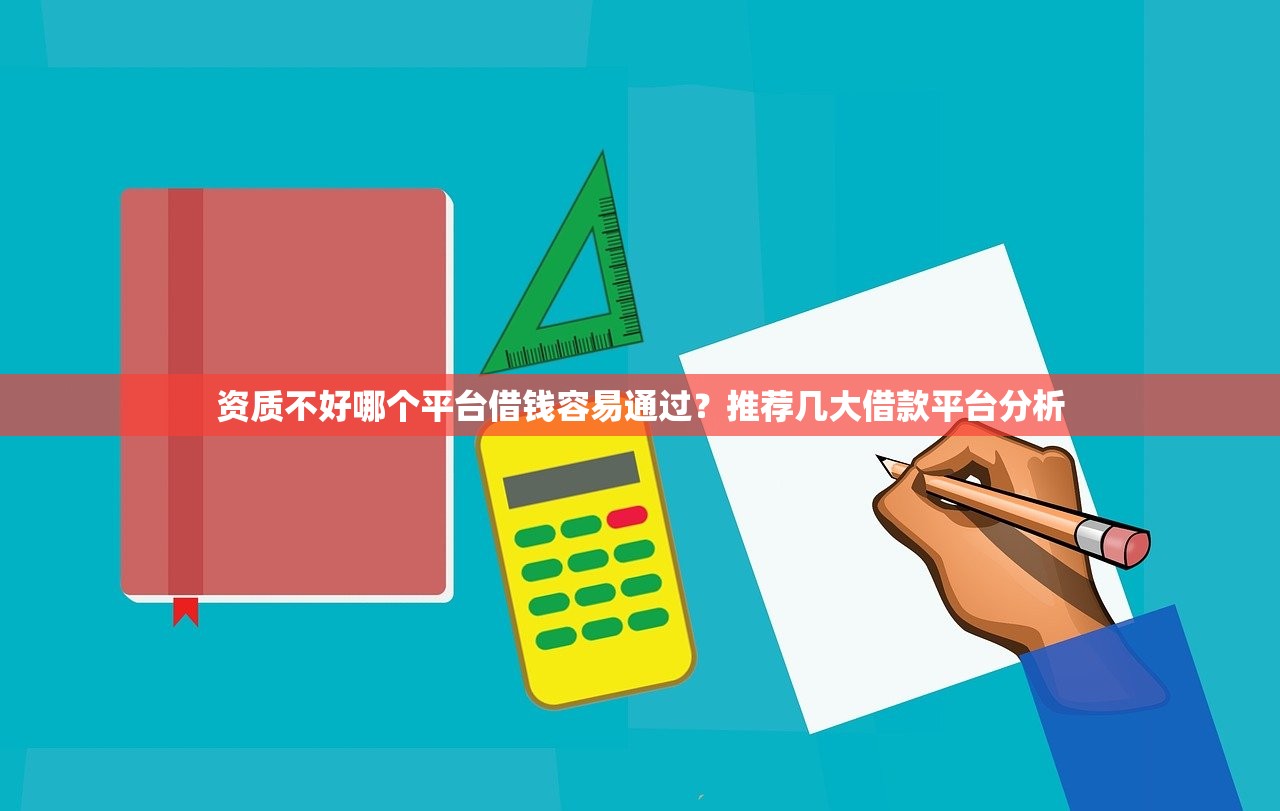 资质不好哪个平台借钱容易通过？推荐几大借款平台分析