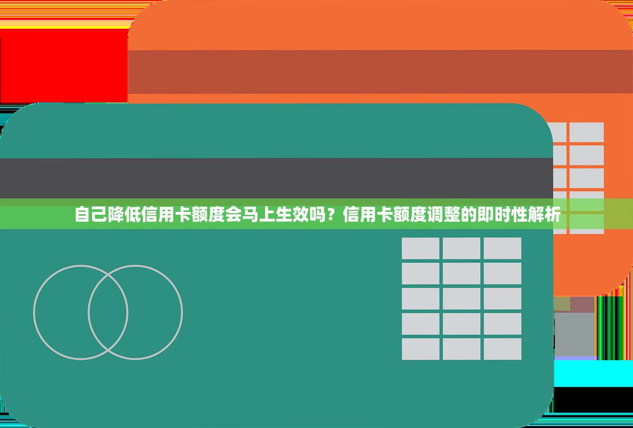 自己降低信用卡额度会马上生效吗?信用卡额度调整的即时性解析 自己降低信用卡额度会马上生效吗?信用卡额度调整的即时性解析
