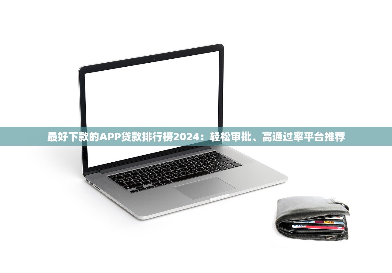 最好下款的APP贷款排行榜2024：轻松审批、高通过率平台推荐