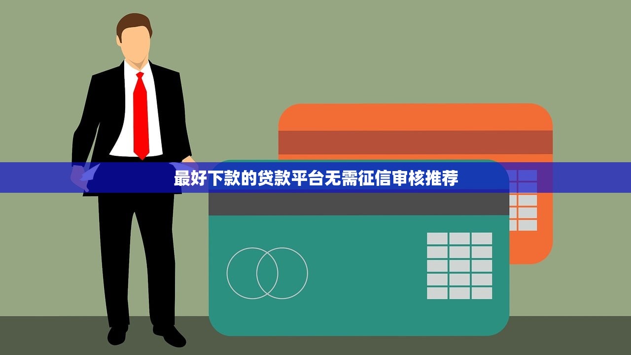 最好下款的贷款平台无需征信审核推荐 最好下款的贷款平台无需征信审核推荐