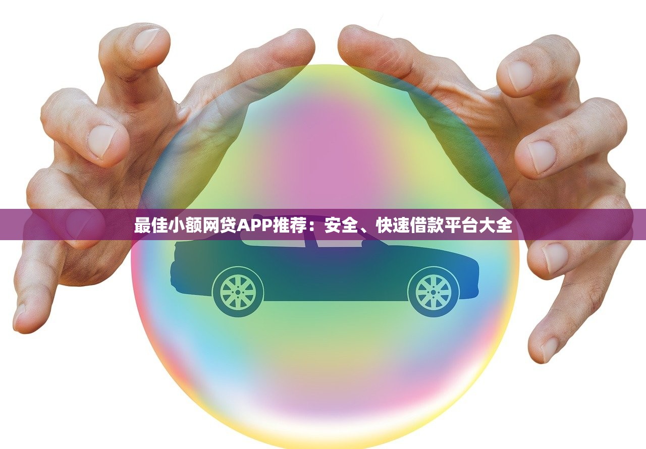 最佳小额网贷APP推荐：安全、快速借款平台大全