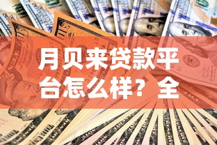 月贝来贷款平台怎么样？全面解析资质、利率和用户真实评价
