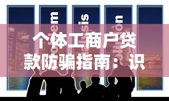 个体工商户贷款防骗指南：识别平台诈骗的10个技巧