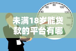 未满18岁能贷款的平台有哪些？正规渠道及注意事项