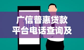 广信普惠贷款平台电话查询及贷款服务指南