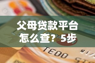 父母贷款平台怎么查？5步教你安全选择正规渠道