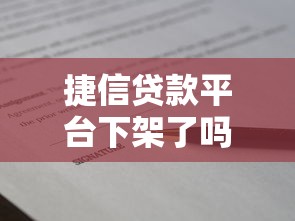 捷信贷款平台下架了吗？用户还能申请借款吗？
