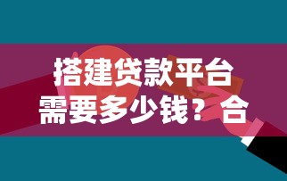 搭建贷款平台需要多少钱?合理预算与成本解析 搭建贷款平台需要多少钱?合理预算与成本解析
