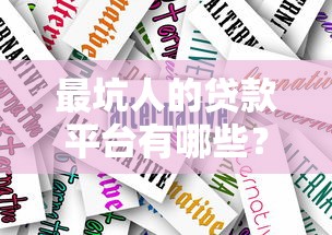 最坑人的贷款平台有哪些？如何避开陷阱选择靠谱产品