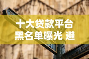 十大贷款平台黑名单曝光 避坑指南必看