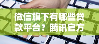 微信旗下有哪些贷款平台？腾讯官方借款渠道全解析