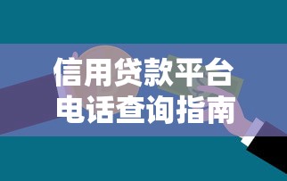 信用贷款平台电话查询指南：快速找到正规机构联系方式