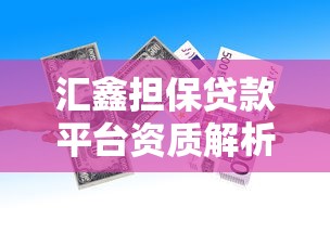 汇鑫担保贷款平台资质解析及产品使用指南