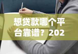 想贷款哪个平台靠谱？2023年最新贷款平台推荐及避坑指南