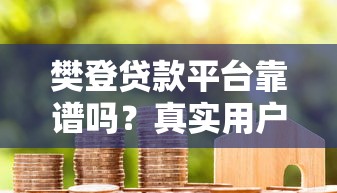 樊登贷款平台靠谱吗？真实用户评价与避坑指南