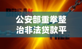 公安部重拳整治非法贷款平台：用户如何识别风险保护权益？