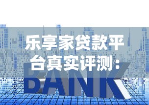 乐享家贷款平台真实评测：资质、利息、风险全解析