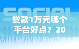贷款1万元哪个平台好点？2023年低息快速放款平台靠谱推荐