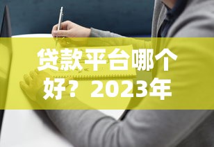 贷款平台哪个好？2023年专业评测与避坑指南