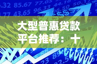 大型普惠贷款平台推荐：十大正规机构助你轻松借贷