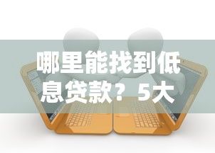 哪里能找到低息贷款？5大靠谱平台推荐