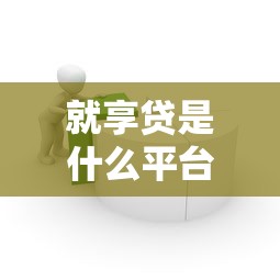 就享贷是什么平台贷款？全面解析产品特点与申请流程