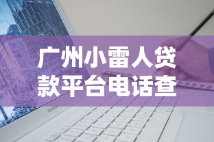 广州小雷人贷款平台电话查询指南：快速申请与避坑技巧
